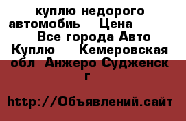 куплю недорого автомобиь  › Цена ­ 5-20000 - Все города Авто » Куплю   . Кемеровская обл.,Анжеро-Судженск г.